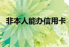 非本人能办信用卡（非本人能办信用卡吗）