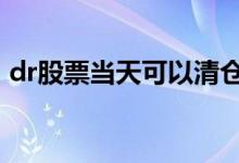 dr股票当天可以清仓吗 dr股票当天可以卖吗