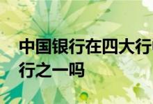 中国银行在四大行中的地位 中国银行是四大行之一吗