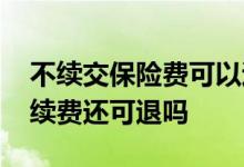 不续交保险费可以退费么 保险交了五年没有续费还可退吗