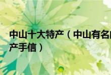 中山十大特产（中山有名的土特产有哪些中山可以带走的特产手信）