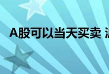 A股可以当天买卖 沪a股票可以当天买卖吗
