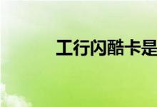工行闪酷卡是啥（工行闪酷卡）