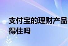支付宝的理财产品靠谱 支付宝的理财产品靠得住吗
