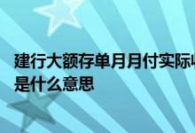 建行大额存单月月付实际收益 建设银行大额存单利率月月付是什么意思