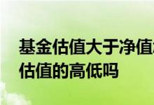 基金估值大于净值怎么回事 买基金要看基金估值的高低吗