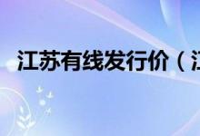江苏有线发行价（江苏有线发行价是多少）