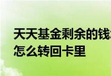 天天基金剩余的钱怎么转出来 天天基金资金怎么转回卡里