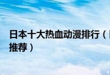 日本十大热血动漫排行（日本热血番剧排名燃到爆炸的日漫推荐）