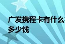广发携程卡有什么权益 广发联名携程卡额度多少钱