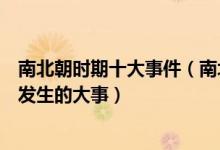 南北朝时期十大事件（南北朝著名历史事件盘点南北朝时期发生的大事）