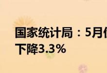 国家统计局：5月份发电6410亿千瓦时同比下降3.3%