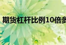期货杠杆比例10倍多少会爆仓 期货杠杆比例