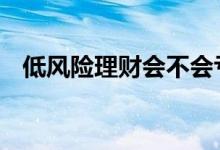 低风险理财会不会亏本 低风险理财会亏吗