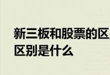 新三板和股票的区别 新三板原始股与股票的区别是什么 