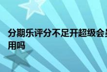 分期乐评分不足开超级会员有用吗 分期乐评分不足买会员有用吗