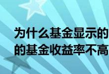 为什么基金显示的收益率那么高 为什么有名的基金收益率不高