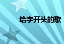 给字开头的歌（给字开头的成语）