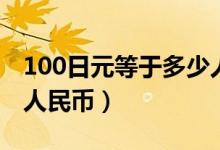 100日元等于多少人民币（100日元等于多少人民币）