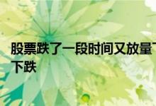 股票跌了一段时间又放量下跌 为什么出现利好消息股票反而下跌