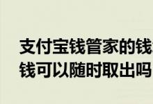 支付宝钱管家的钱怎么取出 支付宝钱管家的钱可以随时取出吗