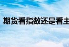 期货看指数还是看主链 期货看指数还是主连