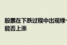 股票在下跌过程中出现绿十字星 股票在下跌出现绿色十字星能否上涨