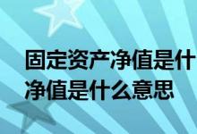 固定资产净值是什么意思怎么处理 固定资产净值是什么意思