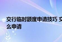 交行临时额度申请技巧 交行临时额度申请条件是什么 要怎么申请