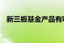 新三板基金产品有哪些 新三板基金有哪些