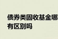 债券类固收基金哪里买 固收理财与债券基金有区别吗