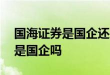 国海证券是国企还是事业单位 国海证券公司是国企吗