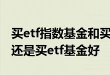 买etf指数基金和买股票规则一样吗 买股票好还是买etf基金好