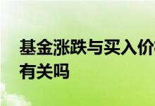 基金涨跌与买入价格有关吗 基金涨跌跟物价有关吗