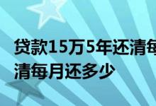 贷款15万5年还清每月还多少 贷款15万5年还清每月还多少