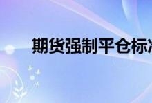 期货强制平仓标准 期货强制平仓标准