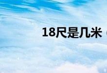 18尺是几米（18尺是多少米）