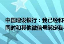 中国建设银行：我已经和微信号绑定了一个储蓄账户我可以同时和其他微信号绑定我名下的其他储蓄账户吗？