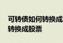 可转债如何转换成股票计算公式 可转债如何转换成股票