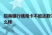 招商银行信用卡不能还款怎么办 招商银行信用卡没还款会怎么样