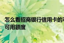 怎么看招商银行信用卡的可用额度 怎么查招商银行信用卡的可用额度