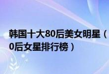 韩国十大80后美女明星（韩国80后女星谁最漂亮最美韩国80后女星排行榜）