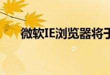 微软IE浏览器将于6月15日被永久关闭