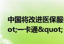 中国将改进医保服务 推广参保人员就医"一卡通"