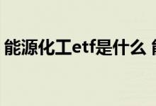 能源化工etf是什么 能源化工etf是t 0还是t 1
