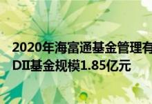 2020年海富通基金管理有限公司基金总规模1197.94亿元QDII基金规模1.85亿元