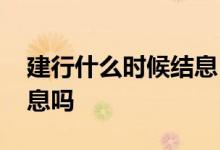 建行什么时候结息 建行销户未到结息期有利息吗