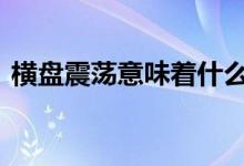 横盘震荡意味着什么 窄幅震荡横盘什么意思