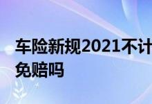 车险新规2021不计免赔 车险新规还用买不计免赔吗