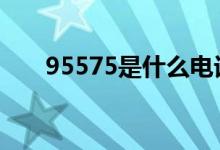 95575是什么电话 95575是什么号码